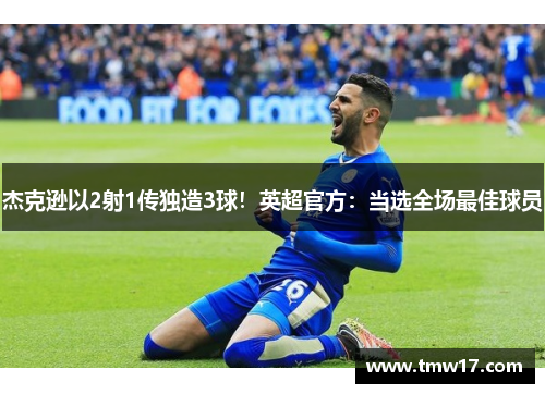 杰克逊以2射1传独造3球！英超官方：当选全场最佳球员