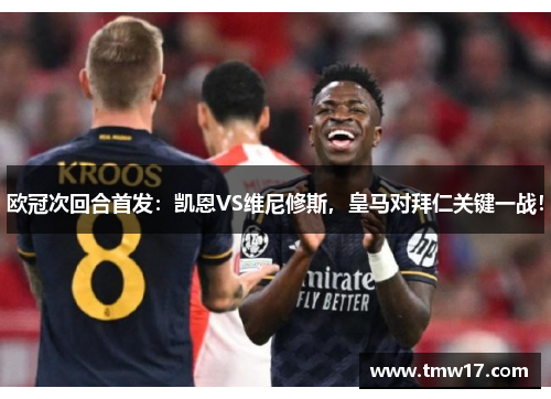 欧冠次回合首发:凯恩VS维尼修斯,皇马对拜仁关键一战!